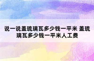 说一说盖琉璃瓦多少钱一平米 盖琉璃瓦多少钱一平米人工费